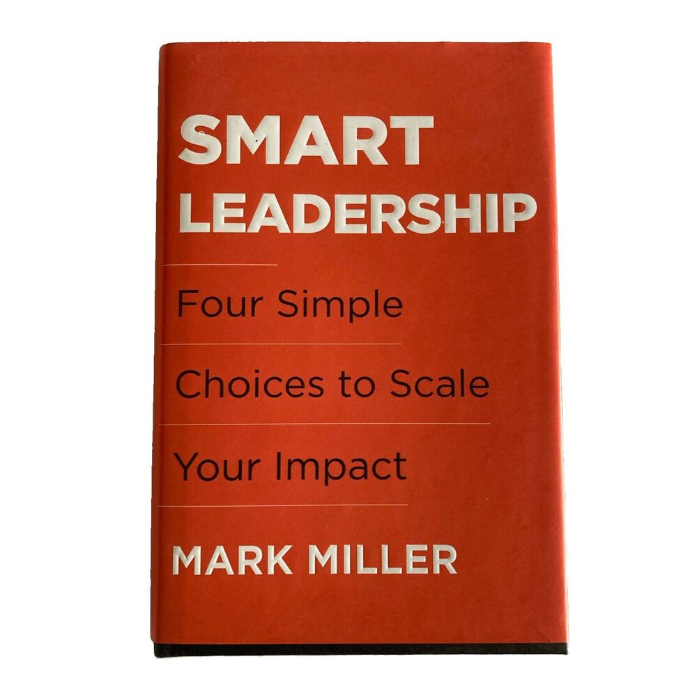 Smart Leadership : Four Simple Choices to Scale Your Impact by Mark Miller...